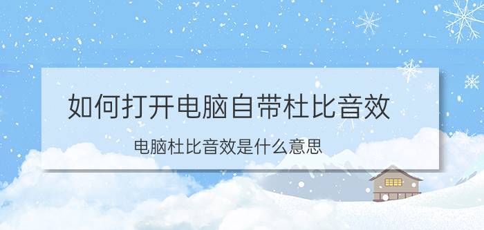 如何打开电脑自带杜比音效 电脑杜比音效是什么意思？